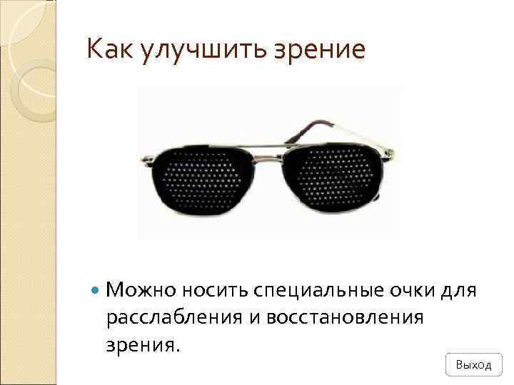 Как улучшить зрение Можно носить специальные очки для расслабления и восстановления зрения. Выход 