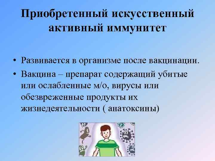 Приобретенный искусственный активный иммунитет • Развивается в организме после вакцинации. • Вакцина – препарат
