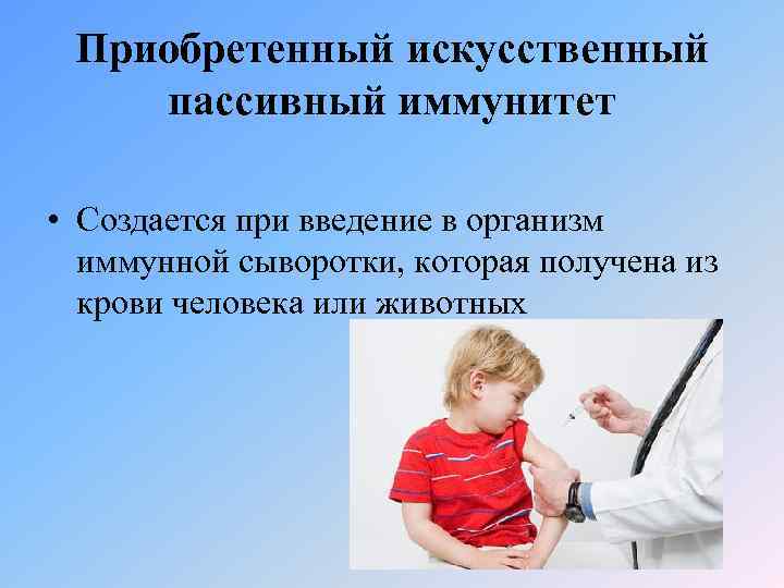 Приобретенный искусственный пассивный иммунитет • Создается при введение в организм иммунной сыворотки, которая получена