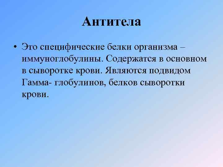 Антитела • Это специфические белки организма – иммуноглобулины. Содержатся в основном в сыворотке крови.