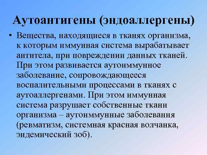Аутоантигены (эндоаллергены) • Вещества, находящиеся в тканях организма, к которым иммунная система вырабатывает антитела,