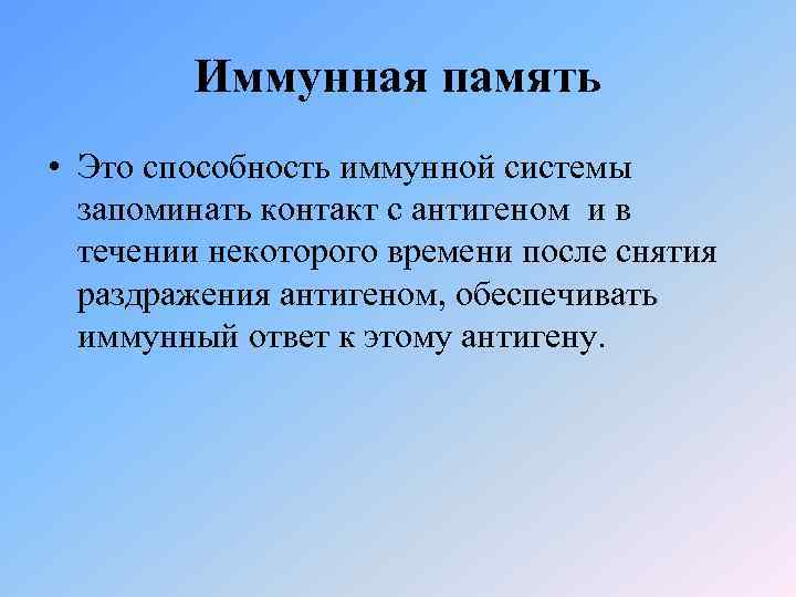 Иммунная память • Это способность иммунной системы запоминать контакт с антигеном и в течении