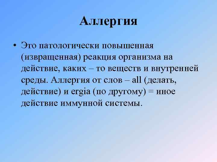 Аллергия • Это патологически повышенная (извращенная) реакция организма на действие, каких – то веществ
