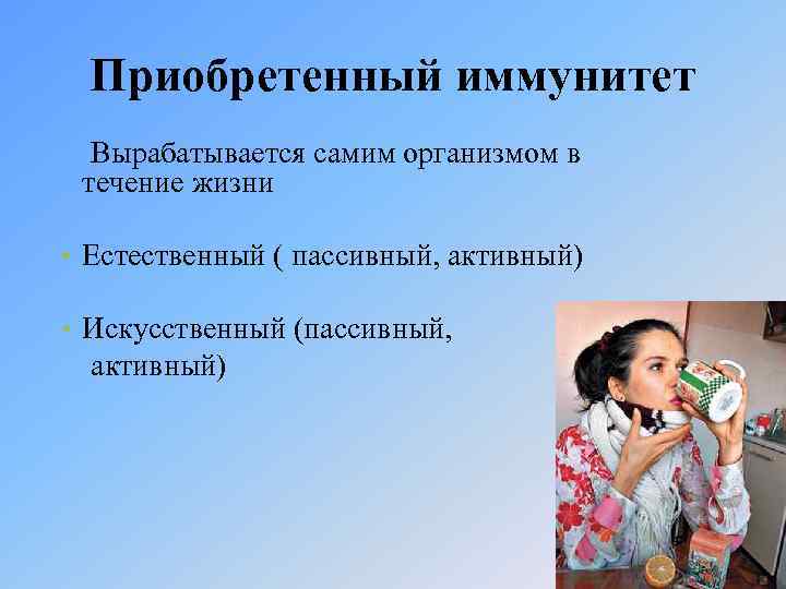 Приобретенный иммунитет Вырабатывается самим организмом в течение жизни • Естественный ( пассивный, активный) •