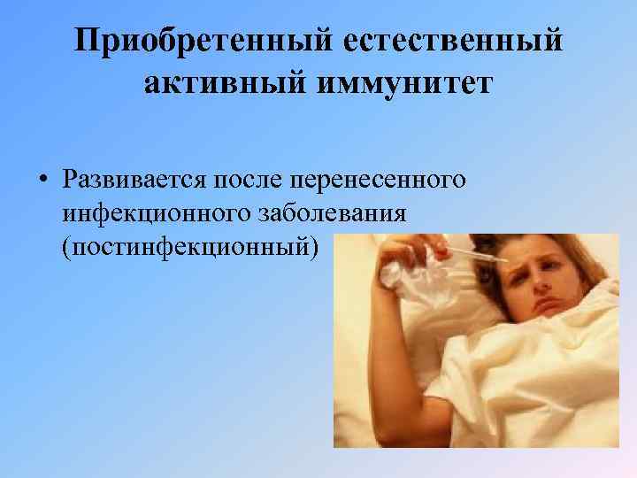 Приобретенный естественный активный иммунитет • Развивается после перенесенного инфекционного заболевания (постинфекционный) 