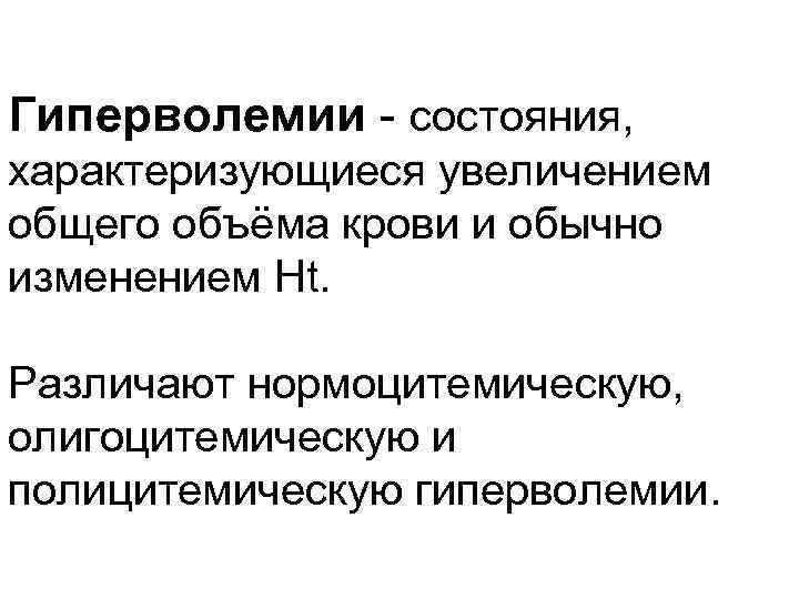 Гиперволемии состояния, характеризующиеся увеличением общего объёма крови и обычно изменением Ht. Различают нормоцитемическую, олигоцитемическую