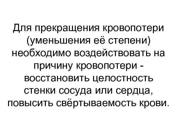 Для прекращения кровопотери (уменьшения её степени) необходимо воздействовать на причину кровопотери восстановить целостность стенки