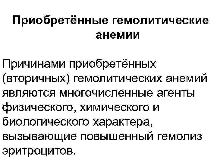 Приобретённые гемолитические анемии Причинами приобретённых (вторичных) гемолитических анемий являются многочисленные агенты физического, химического и