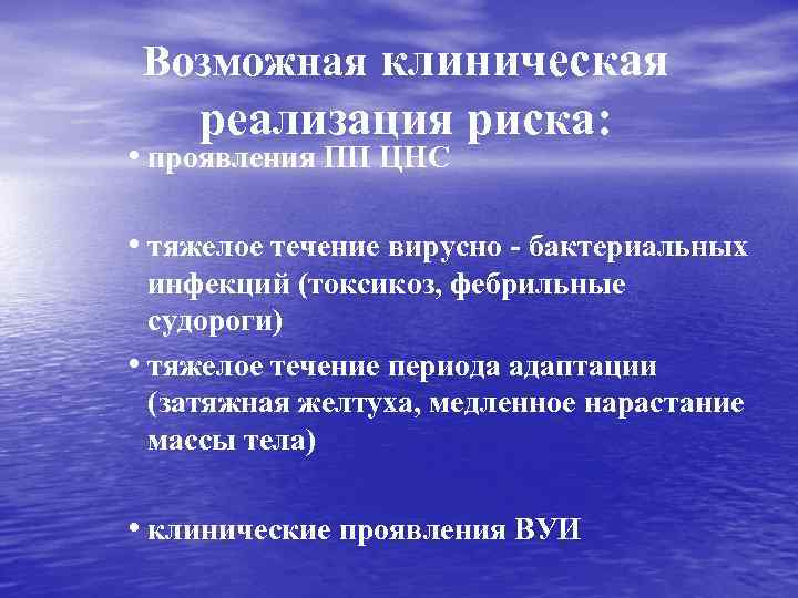 Возможная клиническая реализация риска: • проявления ПП ЦНС • тяжелое течение вирусно - бактериальных