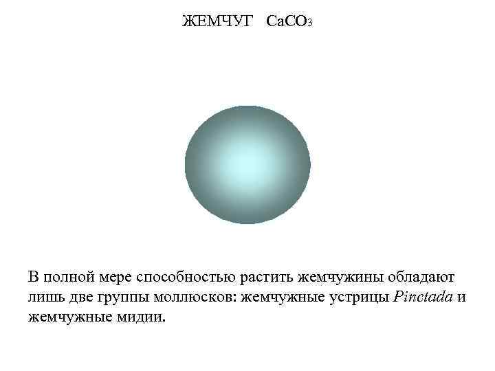 ЖЕМЧУГ Са. СО 3 В полной мере способностью растить жемчужины обладают лишь две группы