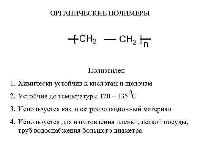 ОРГАНИЧЕСКИЕ ПОЛИМЕРЫ Полиэтилен 1. Химически устойчив к кислотам и щелочам 0 2. Устойчив до