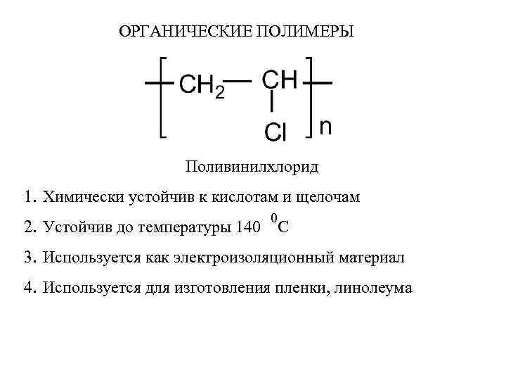 ОРГАНИЧЕСКИЕ ПОЛИМЕРЫ Поливинилхлорид 1. Химически устойчив к кислотам и щелочам 0 2. Устойчив до