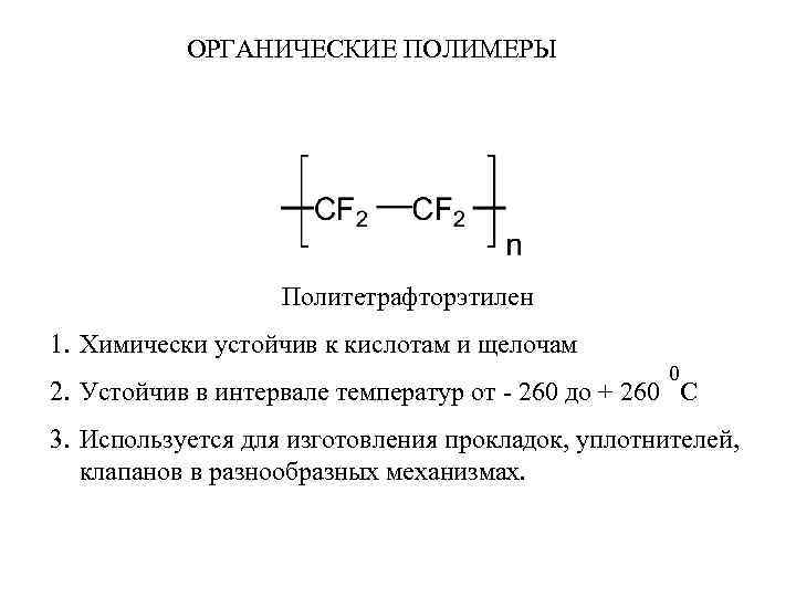 ОРГАНИЧЕСКИЕ ПОЛИМЕРЫ Политетрафторэтилен 1. Химически устойчив к кислотам и щелочам 0 2. Устойчив в