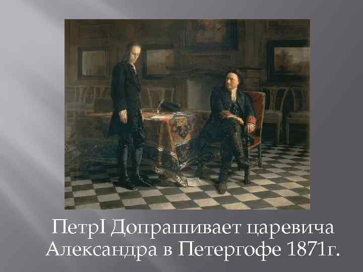 Петр. I Допрашивает царевича Александра в Петергофе 1871 г. 