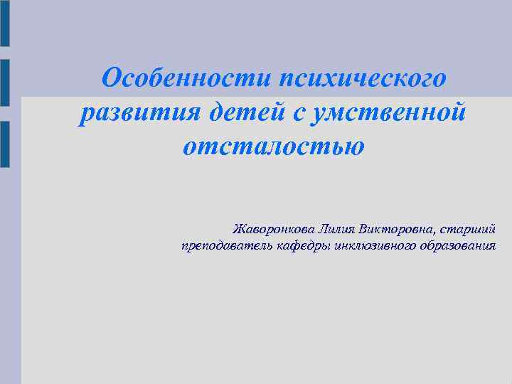 Особенности психического развития детей с умственной отсталостью Жаворонкова Лилия Викторовна, старший преподаватель кафедры инклюзивного