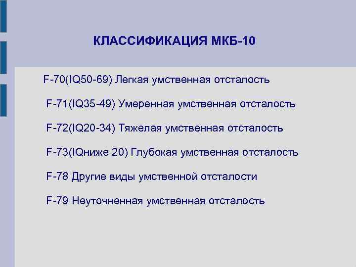 КЛАССИФИКАЦИЯ МКБ-10 F-70(IQ 50 -69) Легкая умственная отсталость F-71(IQ 35 -49) Умеренная умственная отсталость