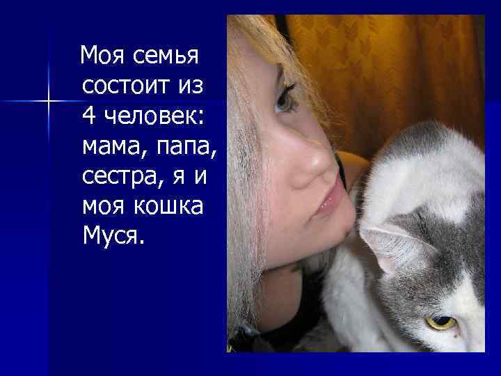 Моя семья состоит из 4 человек: мама, папа, сестра, я и моя кошка Муся.