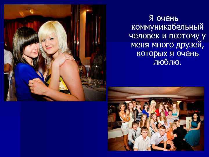 Я очень коммуникабельный человек и поэтому у меня много друзей, которых я очень люблю.