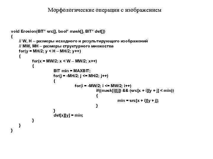Морфологические операции с изображением void Erosion(BIT* src[], bool* mask[], BIT* dst[]) { // W,