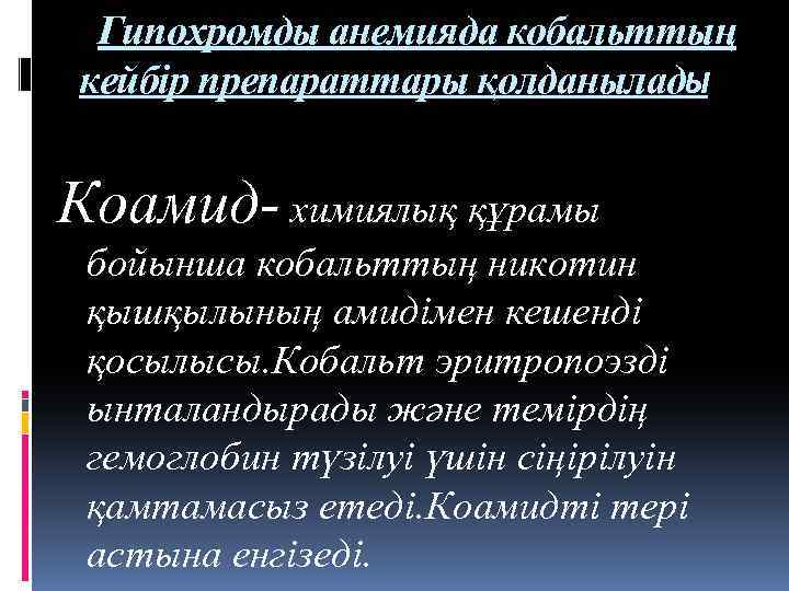 Гипохромды анемияда кобальттың кейбір препараттары қолданылады Коамид- химиялық құрамы бойынша кобальттың никотин қышқылының амидімен