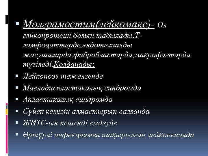  Молграмостим(лейкомакс)- Ол гликопротеин болып табылады. Тлимфоциттерде, эндотелиалды жасушаларда, фибробластарда, макрофагтарда түзіледі. Қолданады: Лейкопоэз