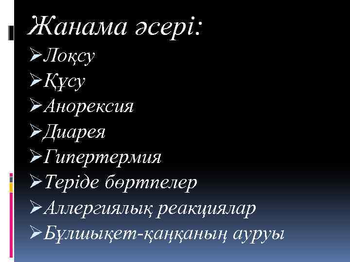 Жанама әсері: ØЛоқсу ØҚұсу ØАнорексия ØДиарея ØГипертермия ØТеріде бөртпелер ØАллергиялық реакциялар ØБұлшықет-қаңқаның ауруы 
