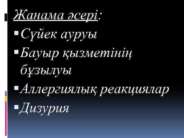 Жанама әсері: Сүйек ауруы Бауыр қызметінің бұзылуы Аллергиялық реакциялар Дизурия 