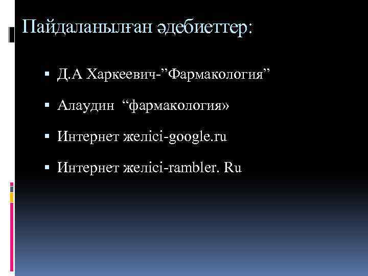 Пайдаланылған әдебиеттер: Д. А Харкеевич-”Фармакология” Алаудин “фармакология» Интернет желісі-google. ru Интернет желісі-rambler. Ru 