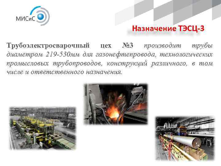 Назначение ТЭСЦ-3 Трубоэлектросварочный цех № 3 производит трубы диаметром 219 -530 мм для газонефтепровода,