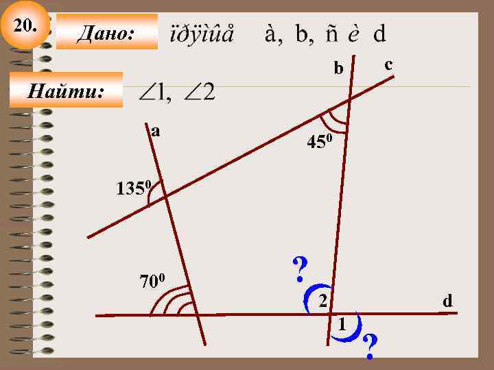 20. Дано: c b Найти: a 450 1350 700 ? 2 d 1 ?
