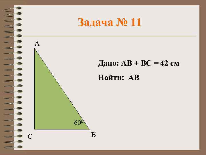 Задача № 11 А Дано: АВ + ВС = 42 см Найти: АВ 600