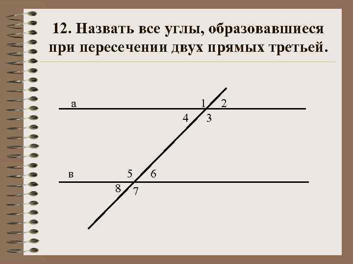 12. Назвать все углы, образовавшиеся при пересечении двух прямых третьей. а 1 4 в