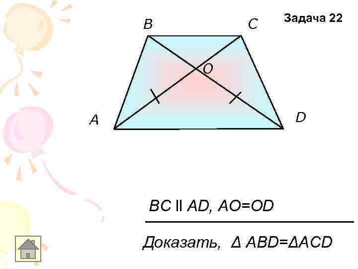 B C Задача 22 O D A BC ll AD, AO=OD Доказать, Δ АВD=ΔACD