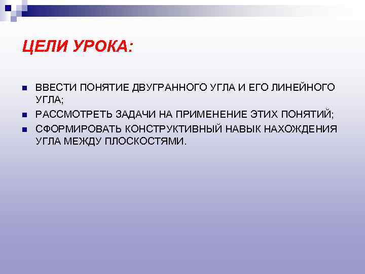 ЦЕЛИ УРОКА: n n n ВВЕСТИ ПОНЯТИЕ ДВУГРАННОГО УГЛА И ЕГО ЛИНЕЙНОГО УГЛА; РАССМОТРЕТЬ