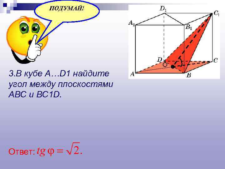 ПОДУМАЙ! О 3. В кубе A…D 1 найдите угол между плоскостями ABC и BC