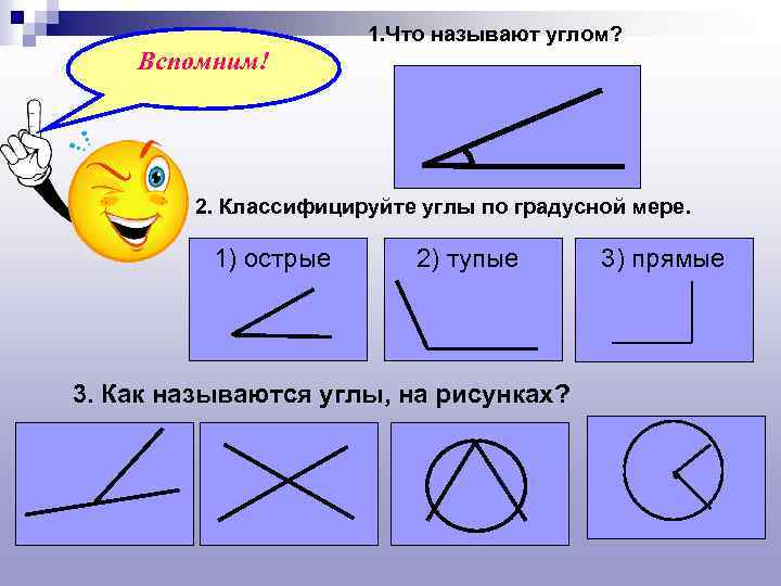 1. Что называют углом? Вспомним! 2. Классифицируйте углы по градусной мере. 1) острые 2)