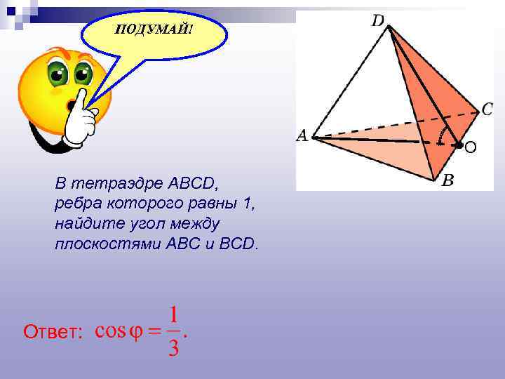 ПОДУМАЙ! О В тетраэдре ABCD, ребра которого равны 1, найдите угол между плоскостями ABC