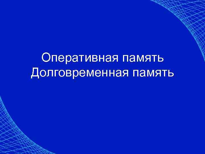 Оперативная память Долговременная память 