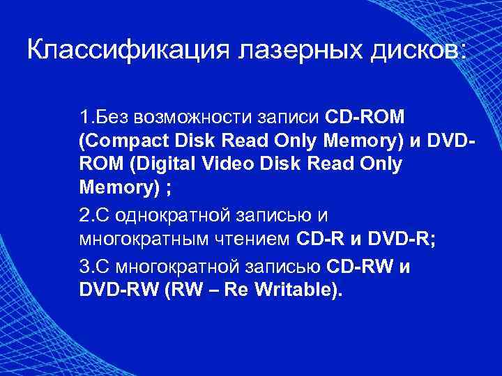 Классификация лазерных дисков: 1. Без возможности записи CD-ROM (Compact Disk Read Only Memory) и