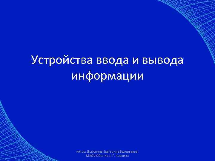 Устройства ввода и вывода информации Автор: Доронина Екатерина Валерьевна, МКОУ СОШ № 1, Г.