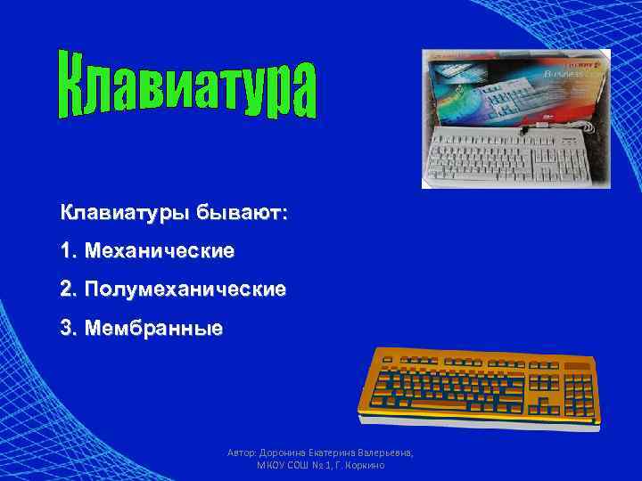 Клавиатуры бывают: 1. Механические 2. Полумеханические 3. Мембранные Автор: Доронина Екатерина Валерьевна, МКОУ СОШ