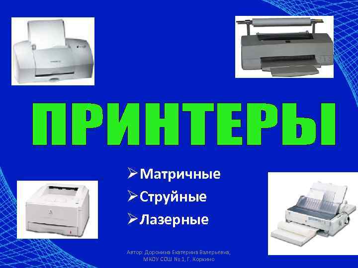 Ø Матричные Ø Струйные Ø Лазерные Автор: Доронина Екатерина Валерьевна, МКОУ СОШ № 1,