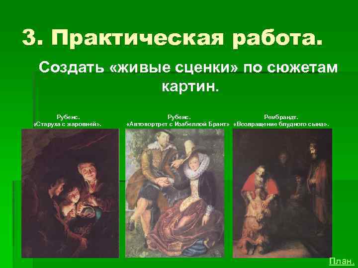 3. Практическая работа. Создать «живые сценки» по сюжетам картин. Рубенс. «Старуха с жаровней» .
