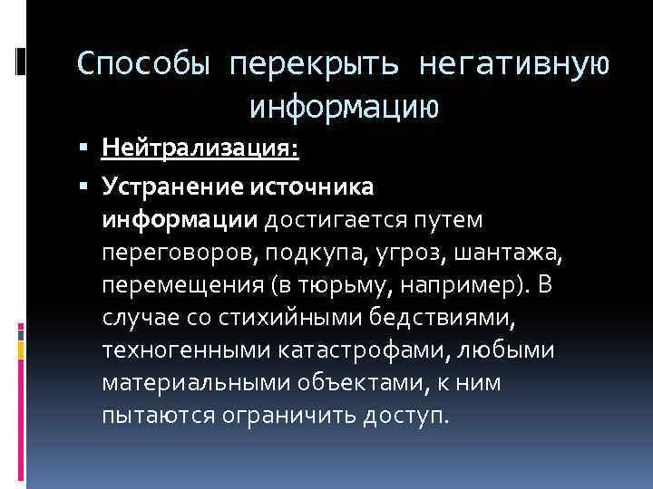 Способы перекрыть негативную информацию Нейтрализация: Устранение источника информации достигается путем переговоров, подкупа, угроз, шантажа,