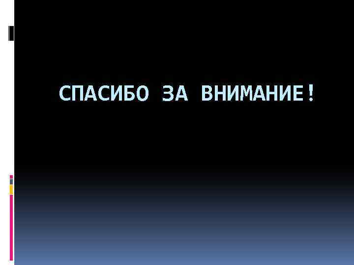 СПАСИБО ЗА ВНИМАНИЕ! 