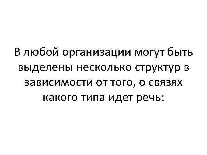 В любой организации могут быть выделены несколько структур в зависимости от того, о связях