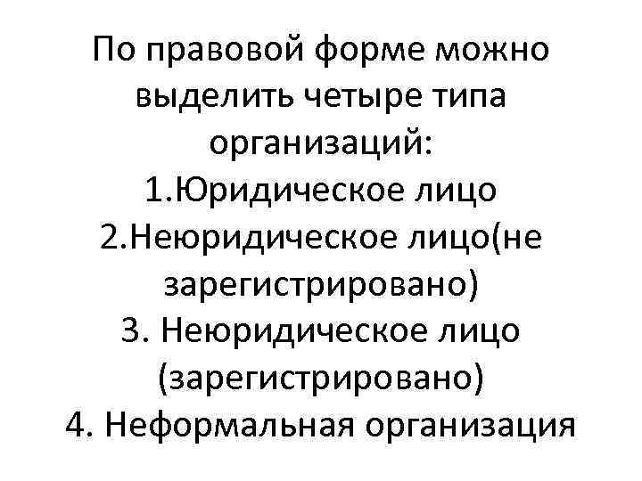 По правовой форме можно выделить четыре типа организаций: 1. Юридическое лицо 2. Неюридическое лицо(не