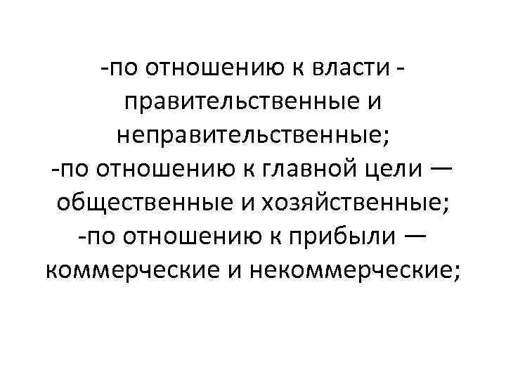-по отношению к власти правительственные и неправительственные; -по отношению к главной цели — общественные