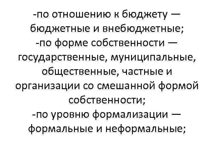 -по отношению к бюджету — бюджетные и внебюджетные; -по форме собственности — государственные, муниципальные,