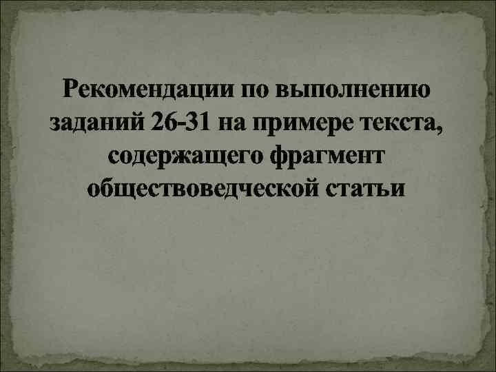 Рекомендации по выполнению заданий 26 -31 на примере текста, содержащего фрагмент обществоведческой статьи 